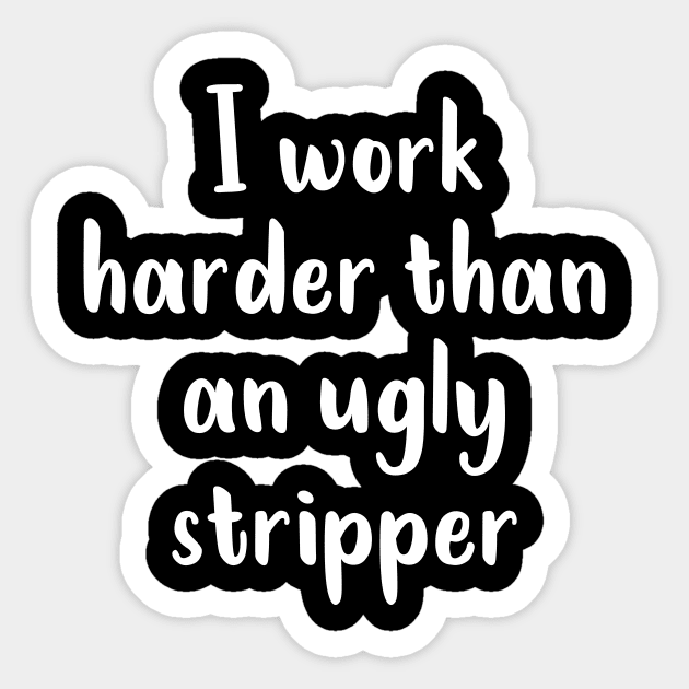 I Work Harder Than An Ugly Stripper Sticker by TeeBless